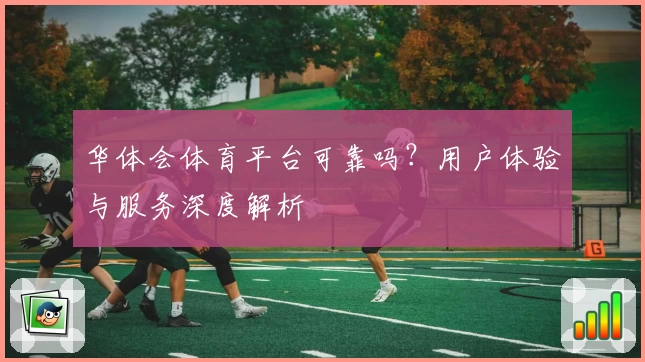 华体会体育平台可靠吗？用户体验与服务深度解析