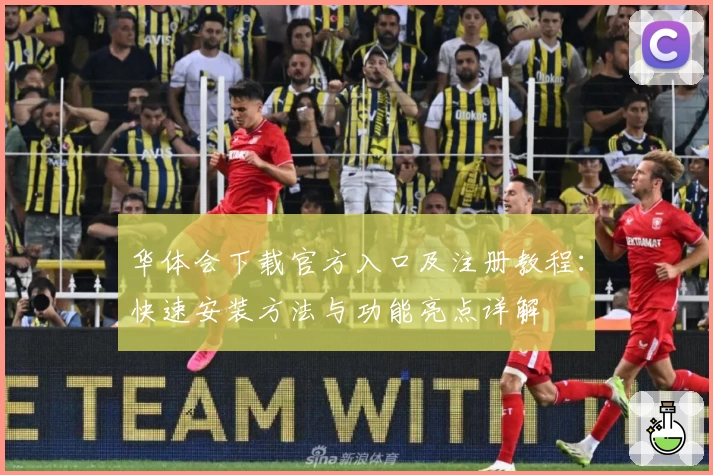 华体会下载官方入口及注册教程：快速安装方法与功能亮点详解