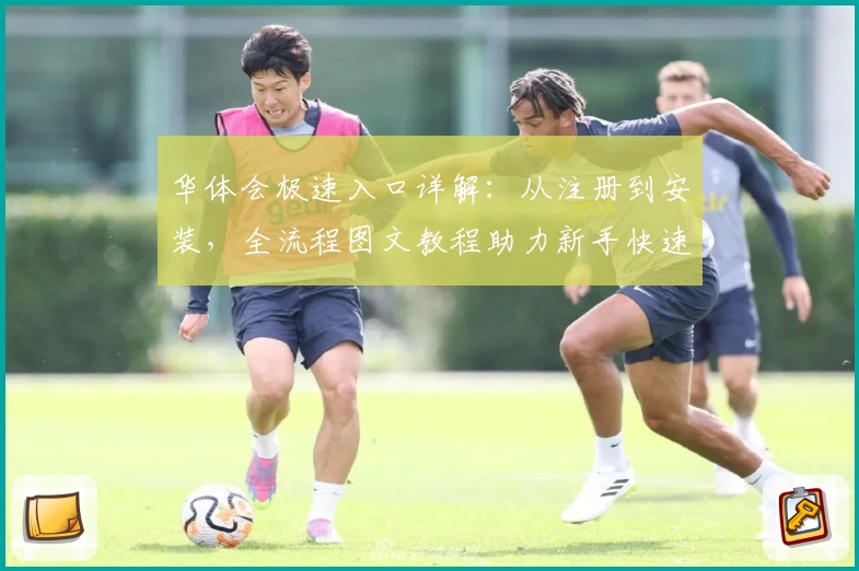 华体会极速入口详解：从注册到安装，全流程图文教程助力新手快速上手