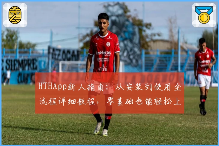 HTHApp新人指南：从安装到使用全流程详细教程，零基础也能轻松上手！