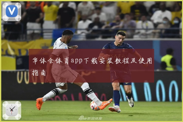 华体会体育app下载安装教程及使用指南