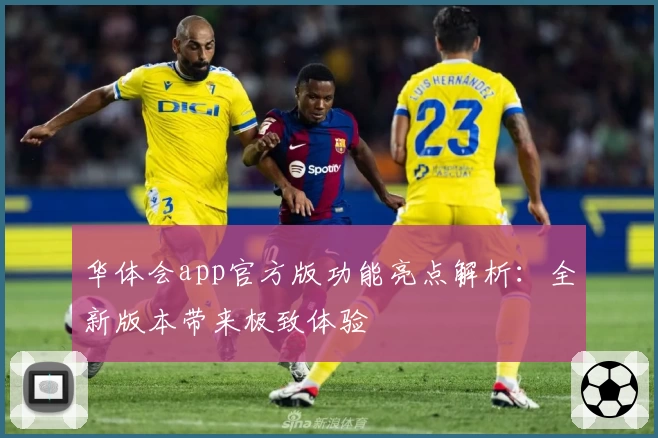 华体会app官方版功能亮点解析：全新版本带来极致体验