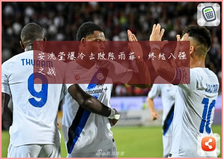 安洗莹爆冷击败陈雨菲，终结八强之战
