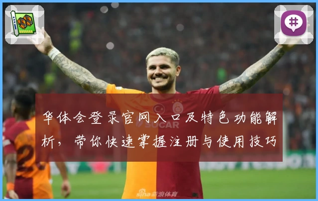 华体会登录官网入口及特色功能解析,带你快速掌握注册与使用技巧