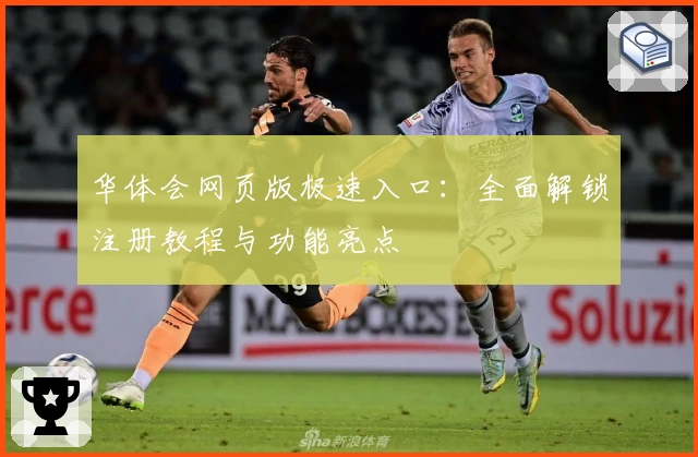 华体会网页版极速入口：全面解锁注册教程与功能亮点