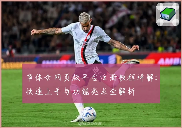 华体会网页版平台注册教程详解：快速上手与功能亮点全解析
