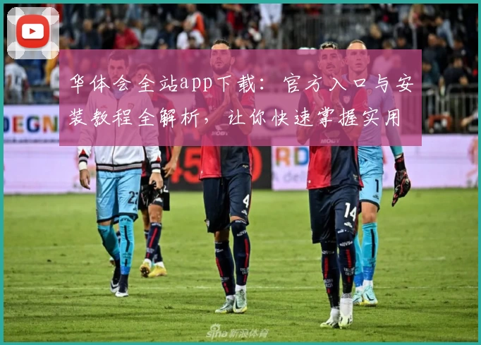 华体会全站app下载:官方入口与安装教程全解析,让你快速掌握实用功能