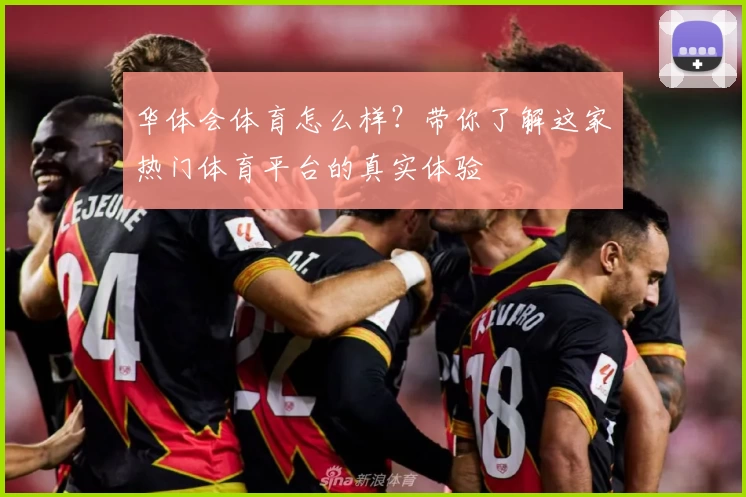 华体会体育怎么样？带你了解这家热门体育平台的真实体验