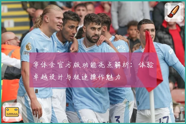 华体会官方版功能亮点解析：体验卓越设计与极速操作魅力