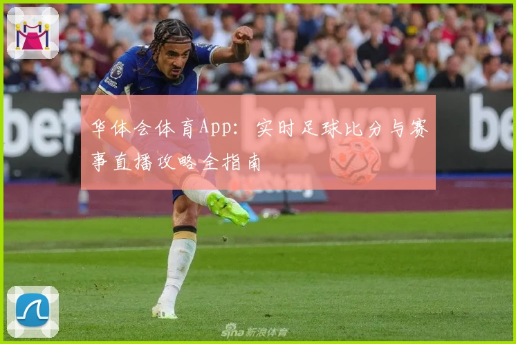 华体会体育App:实时足球比分与赛事直播攻略全指南