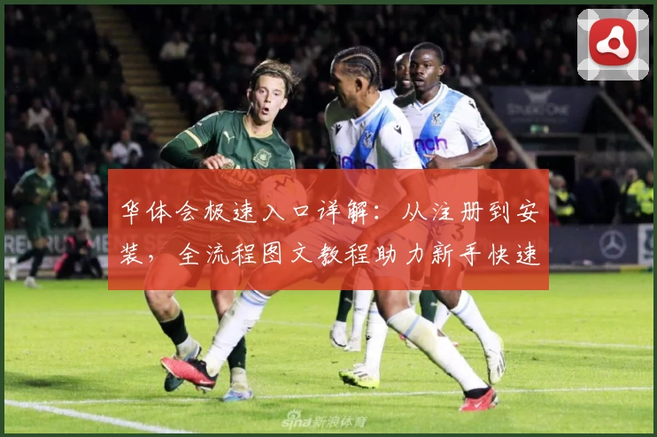 华体会极速入口详解：从注册到安装，全流程图文教程助力新手快速上手