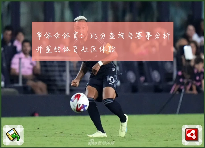 华体会体育:比分查询与赛事分析并重的体育社区体验