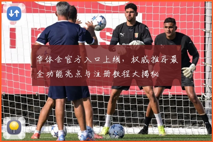 华体会官方入口上线，权威推荐最全功能亮点与注册教程大揭秘