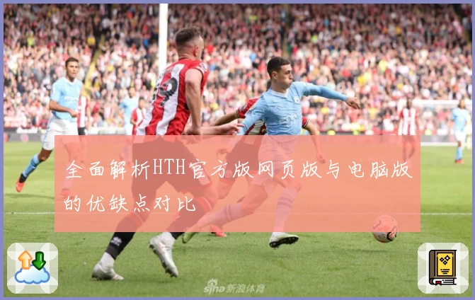 全面解析HTH官方版网页版与电脑版的优缺点对比