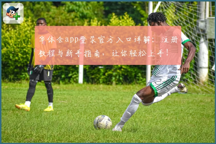 华体会app登录官方入口详解:注册教程与新手指南,让你轻松上手!