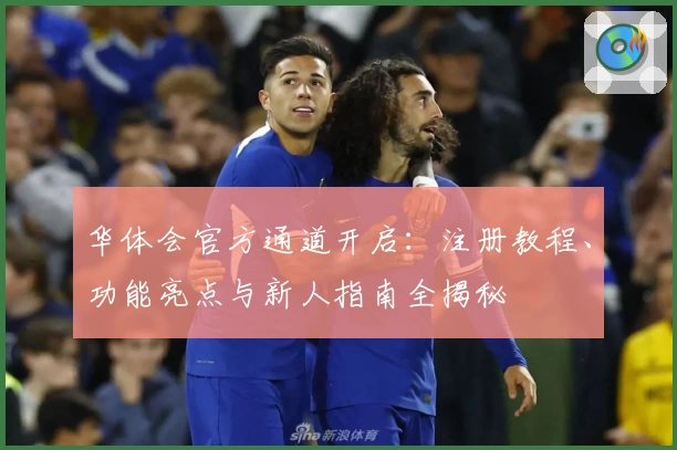 华体会官方通道开启：注册教程、功能亮点与新人指南全揭秘