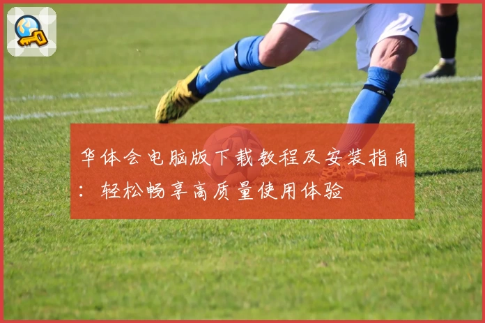 华体会电脑版下载教程及安装指南：轻松畅享高质量使用体验