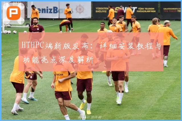 HTHPC端新版发布：详细安装教程与功能亮点深度解析