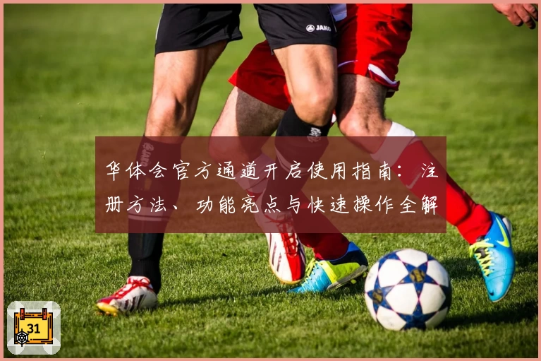 华体会官方通道开启使用指南：注册方法、功能亮点与快速操作全解