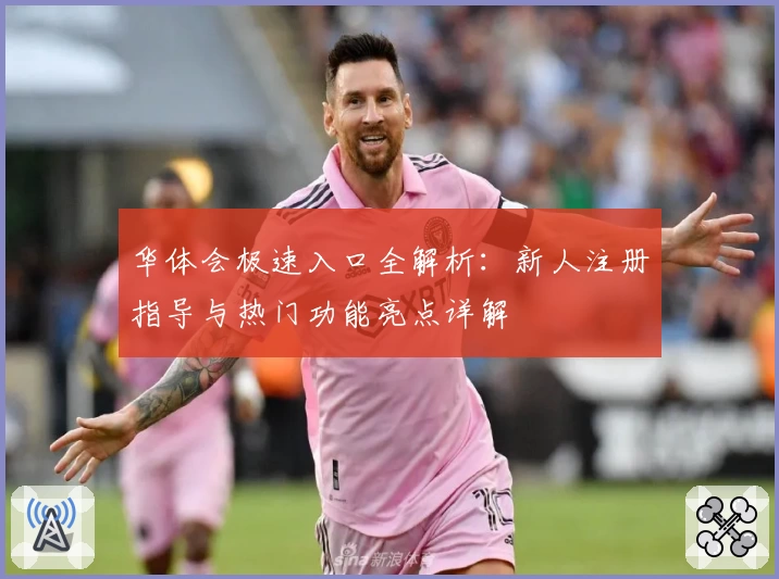 华体会极速入口全解析：新人注册指导与热门功能亮点详解
