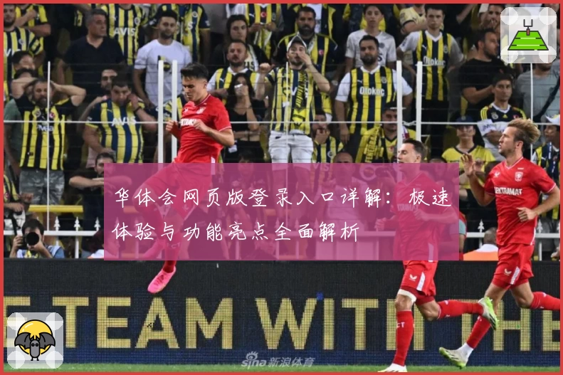 华体会网页版登录入口详解：极速体验与功能亮点全面解析