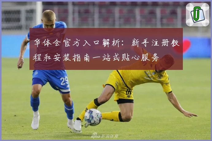 华体会官方入口解析：新手注册教程和安装指南一站式贴心服务