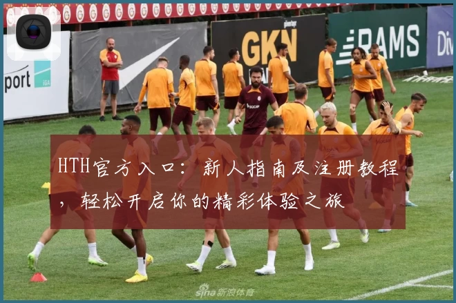 HTH官方入口:新人指南及注册教程,轻松开启你的精彩体验之旅
