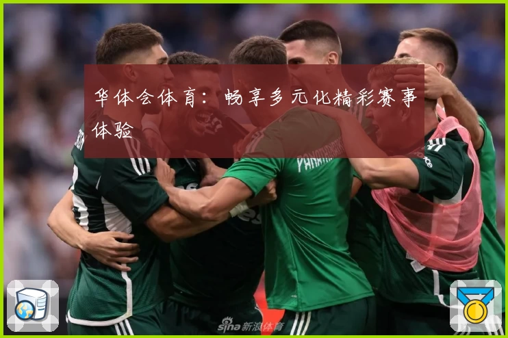 华体会体育:畅享多元化精彩赛事体验