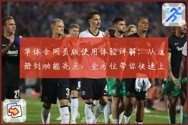 华体会网页版使用体验详解：从注册到功能亮点，全方位带你快速上手