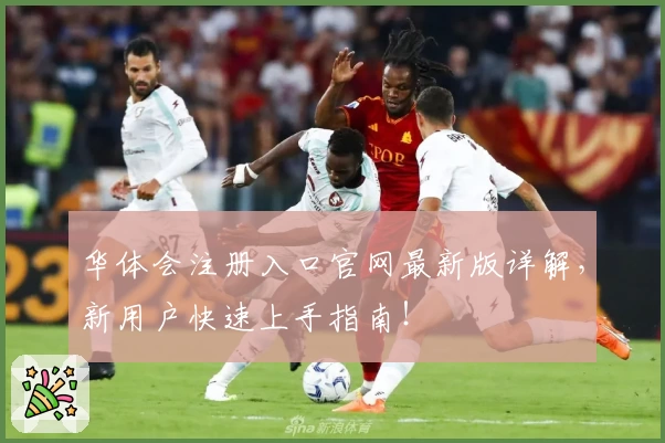 华体会注册入口官网最新版详解,新用户快速上手指南!