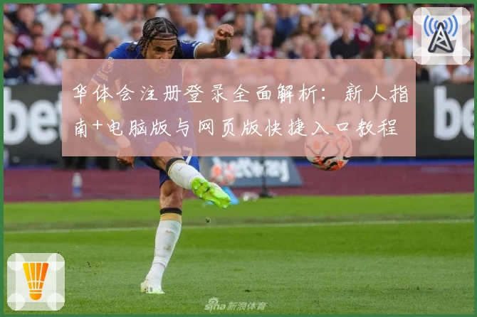 华体会注册登录全面解析：新人指南+电脑版与网页版快捷入口教程
