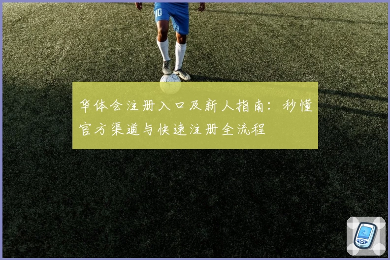 华体会注册入口及新人指南：秒懂官方渠道与快速注册全流程