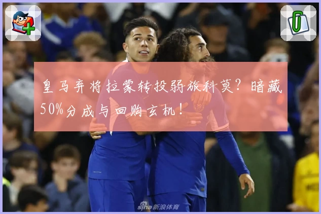 皇马弃将拉蒙转投弱旅科莫？暗藏50%分成与回购玄机！