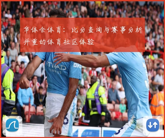 华体会体育:比分查询与赛事分析并重的体育社区体验