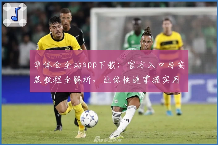 华体会全站app下载：官方入口与安装教程全解析，让你快速掌握实用功能