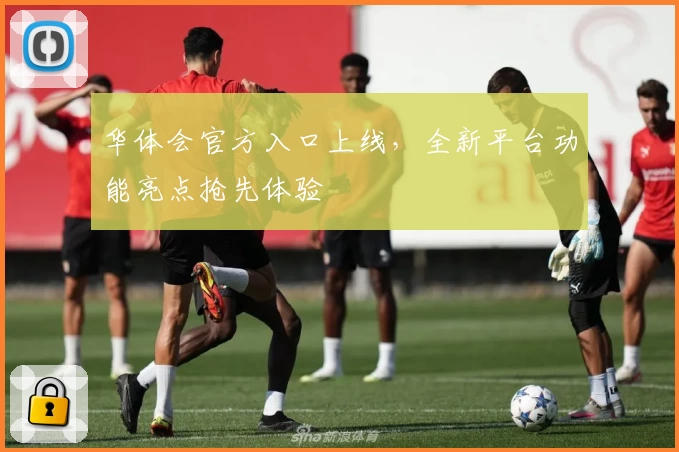 华体会官方入口上线，全新平台功能亮点抢先体验