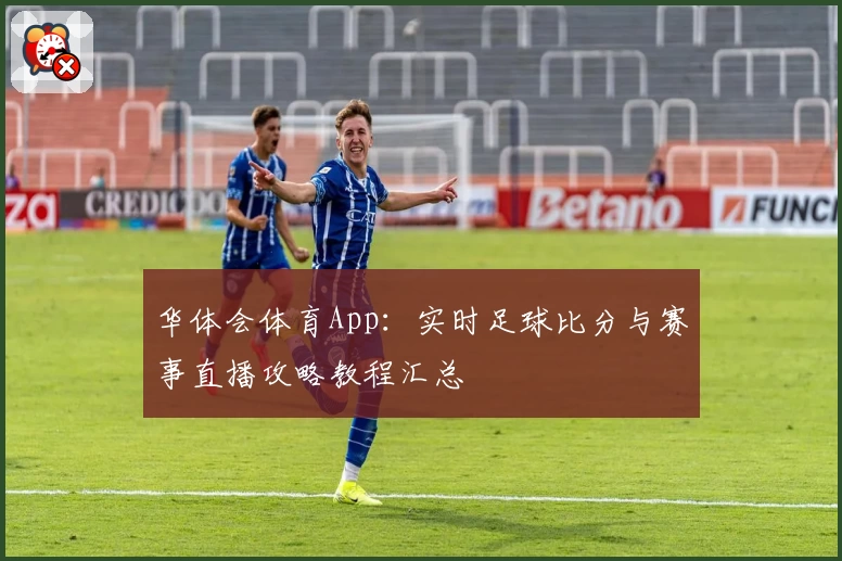 华体会体育App：实时足球比分与赛事直播攻略教程汇总