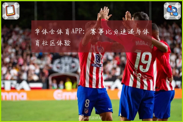 华体会体育APP:赛事比分速递与体育社区体验