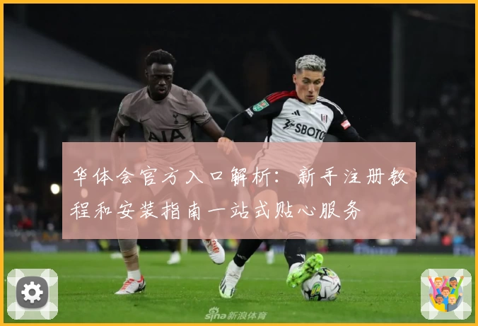 华体会官方入口解析：新手注册教程和安装指南一站式贴心服务