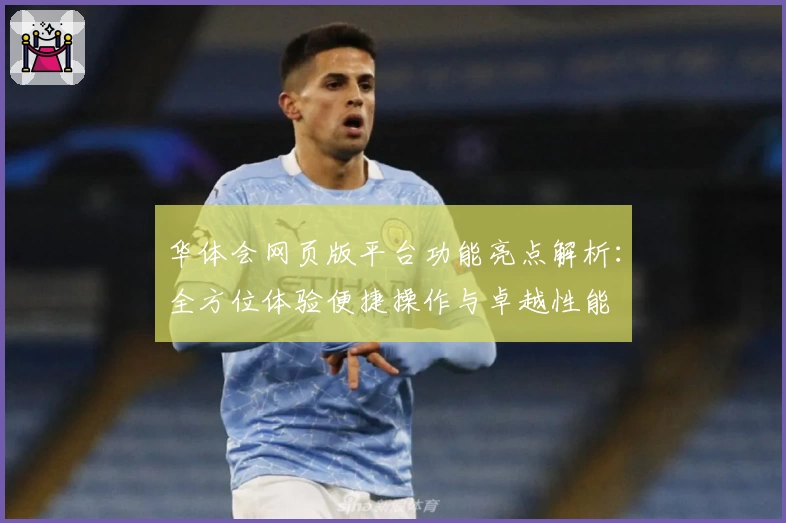 华体会网页版平台功能亮点解析：全方位体验便捷操作与卓越性能