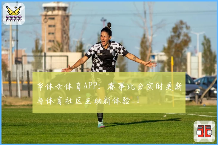 华体会体育APP:赛事比分实时更新与体育社区互动新体验_1