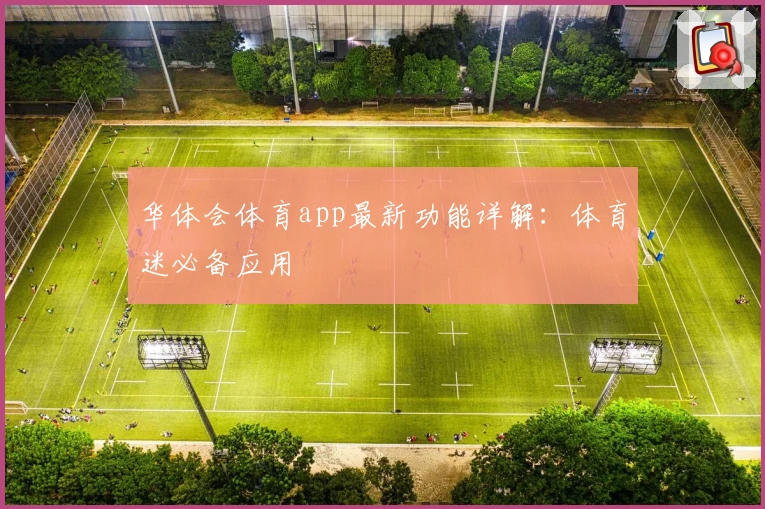 华体会体育app最新功能详解：体育迷必备应用