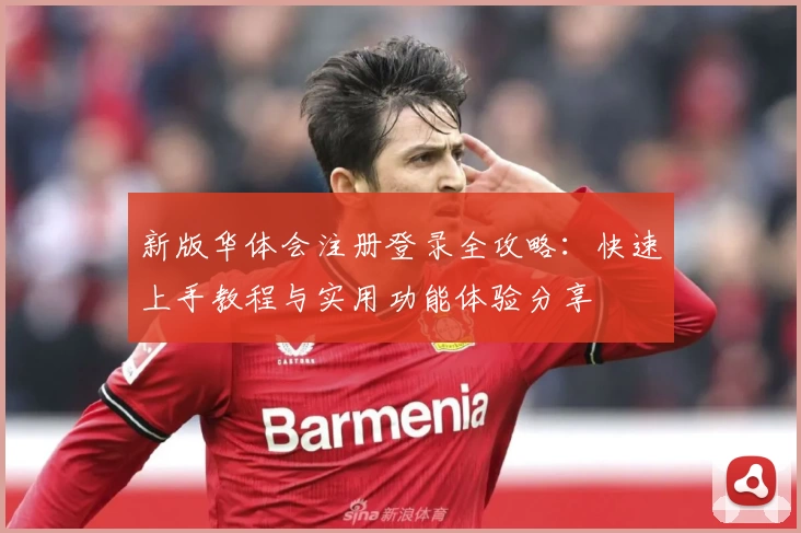 新版华体会注册登录全攻略：快速上手教程与实用功能体验分享