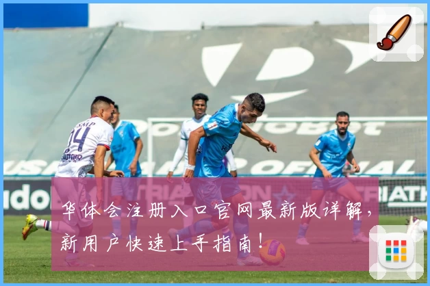 华体会注册入口官网最新版详解，新用户快速上手指南！