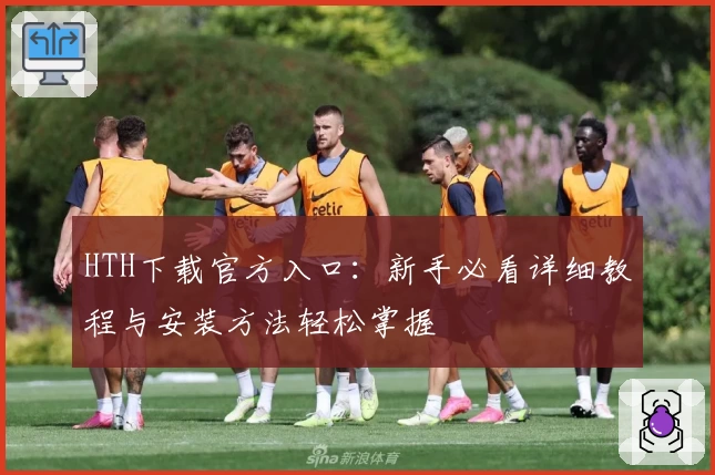 HTH下载官方入口:新手必看详细教程与安装方法轻松掌握