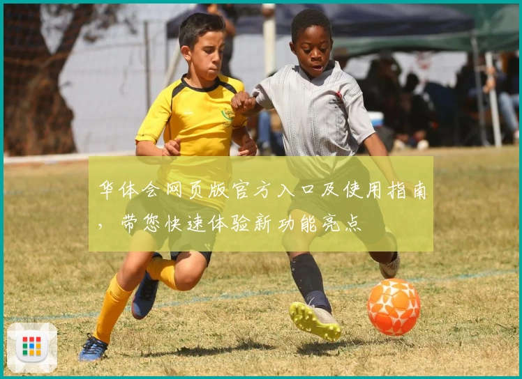 华体会网页版官方入口及使用指南，带您快速体验新功能亮点