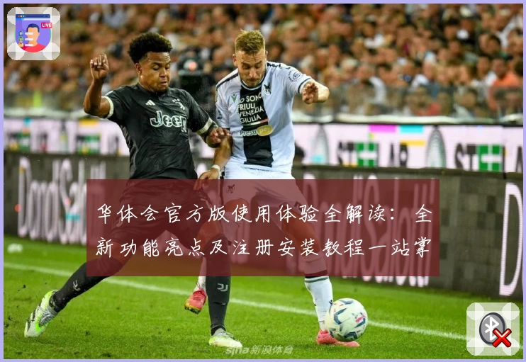 华体会官方版使用体验全解读：全新功能亮点及注册安装教程一站掌握