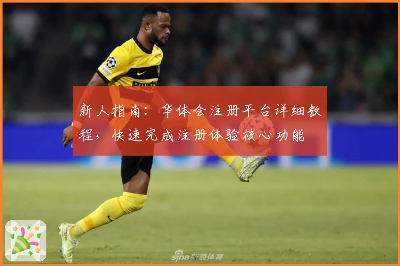 新人指南：华体会注册平台详细教程，快速完成注册体验核心功能