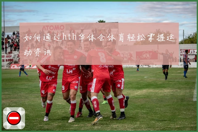 如何通过hth华体会体育轻松掌握运动资讯