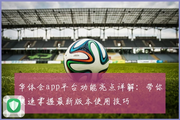 华体会app平台功能亮点详解：带你快速掌握最新版本使用技巧